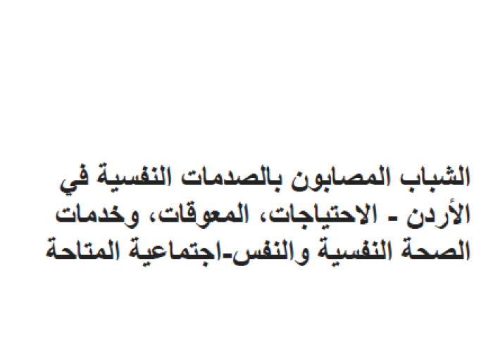تقرير الشباب المصابون بالصدمات النفسية في الأردن - الاحتياجات، المعيقات وخدمات الصحة النفسية والاجتماعية المتاحة